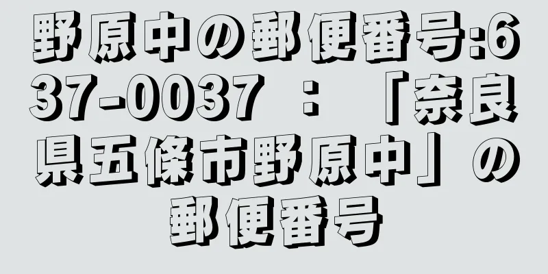 野原中の郵便番号:637-0037 ： 「奈良県五條市野原中」の郵便番号