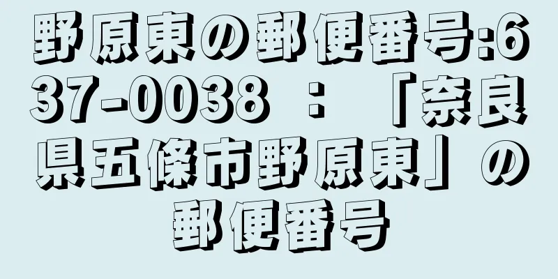 野原東の郵便番号:637-0038 ： 「奈良県五條市野原東」の郵便番号