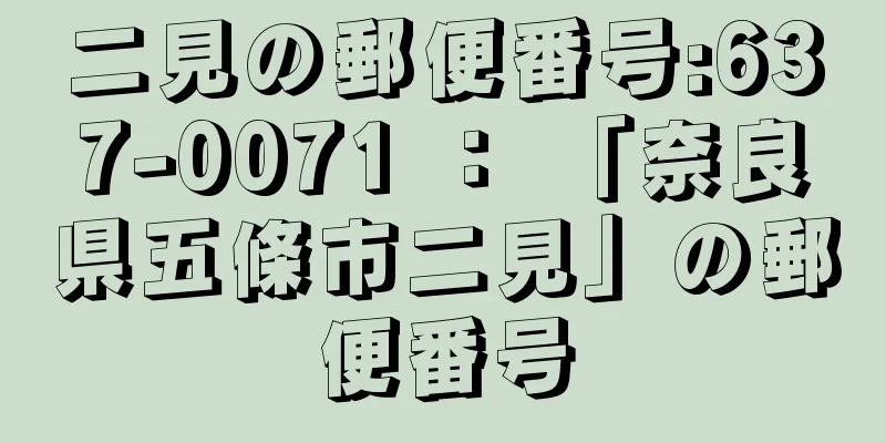 二見の郵便番号:637-0071 ： 「奈良県五條市二見」の郵便番号