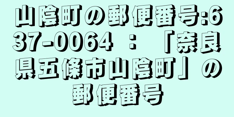 山陰町の郵便番号:637-0064 ： 「奈良県五條市山陰町」の郵便番号