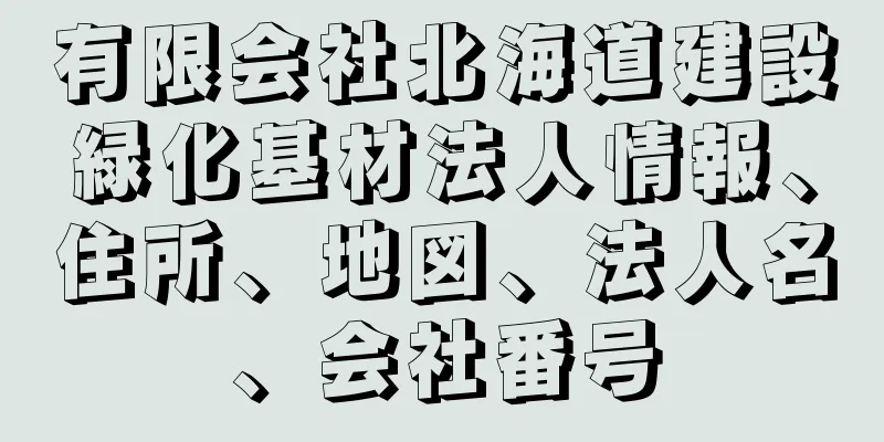 有限会社北海道建設緑化基材法人情報、住所、地図、法人名、会社番号