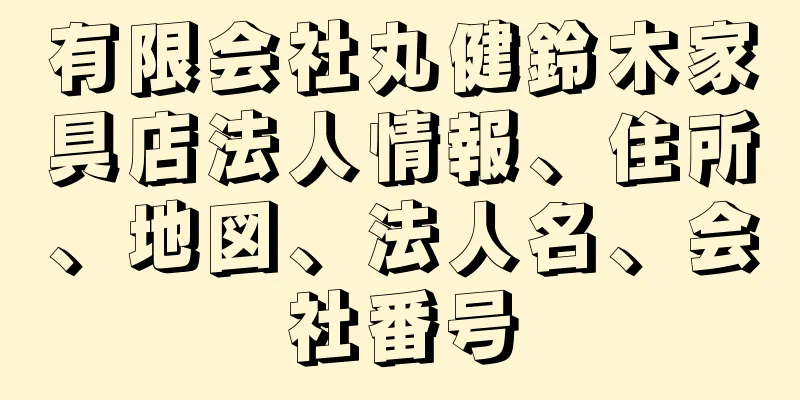 有限会社丸健鈴木家具店法人情報、住所、地図、法人名、会社番号