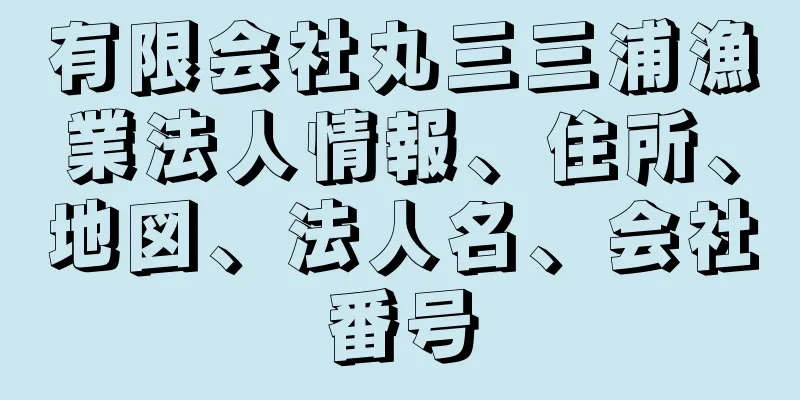 有限会社丸三三浦漁業法人情報、住所、地図、法人名、会社番号