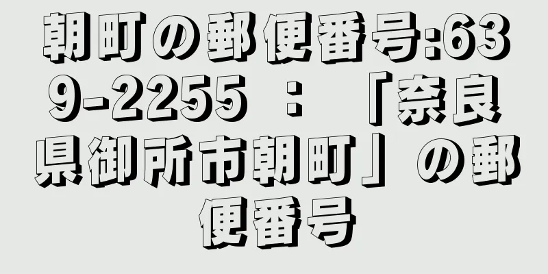 朝町の郵便番号:639-2255 ： 「奈良県御所市朝町」の郵便番号