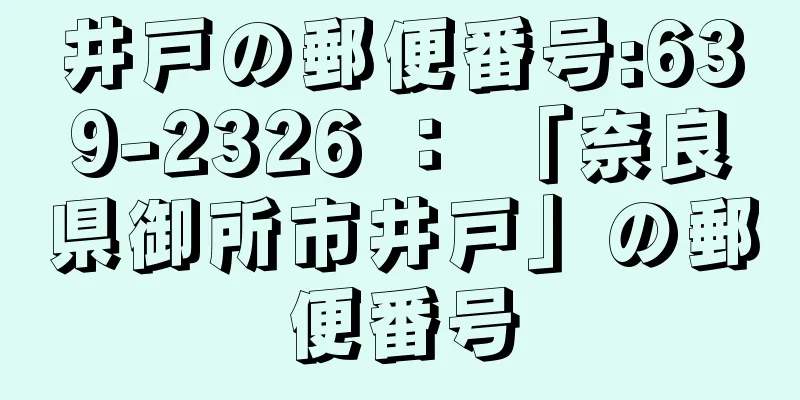 井戸の郵便番号:639-2326 ： 「奈良県御所市井戸」の郵便番号