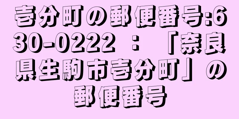 壱分町の郵便番号:630-0222 ： 「奈良県生駒市壱分町」の郵便番号