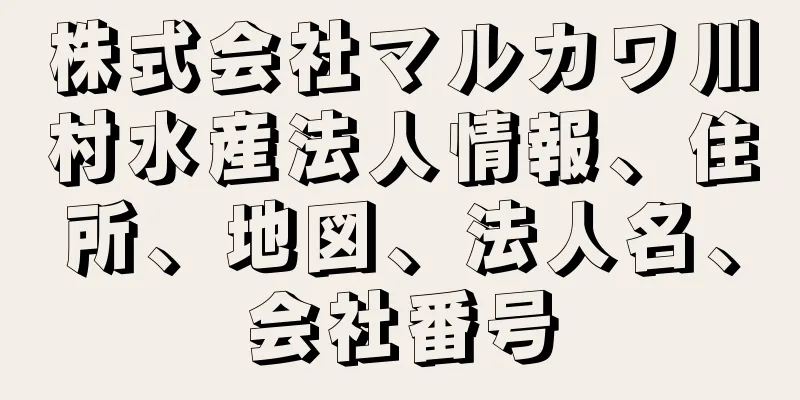 株式会社マルカワ川村水産法人情報、住所、地図、法人名、会社番号