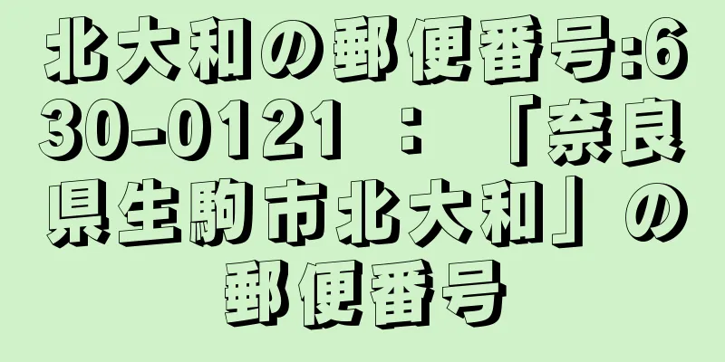 北大和の郵便番号:630-0121 ： 「奈良県生駒市北大和」の郵便番号