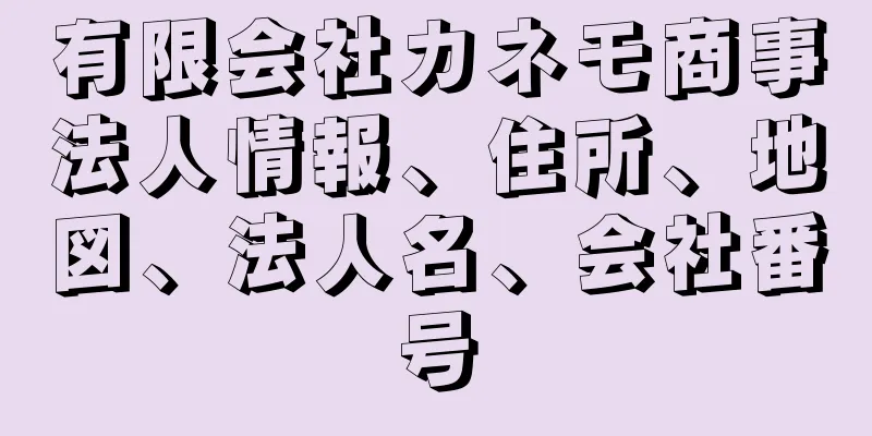 有限会社カネモ商事法人情報、住所、地図、法人名、会社番号