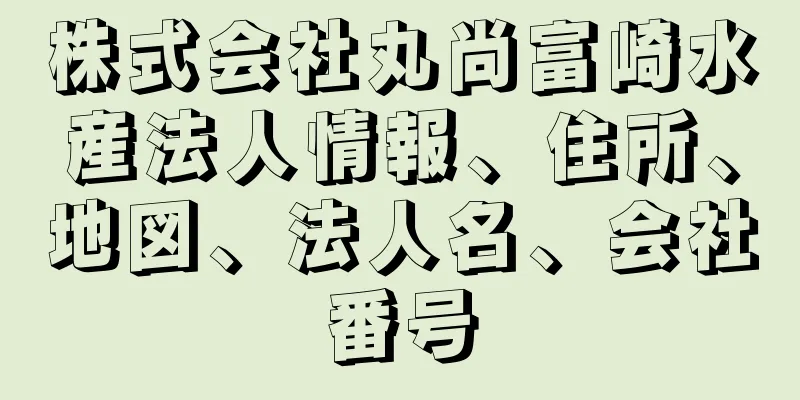 株式会社丸尚富崎水産法人情報、住所、地図、法人名、会社番号