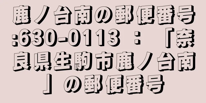 鹿ノ台南の郵便番号:630-0113 ： 「奈良県生駒市鹿ノ台南」の郵便番号