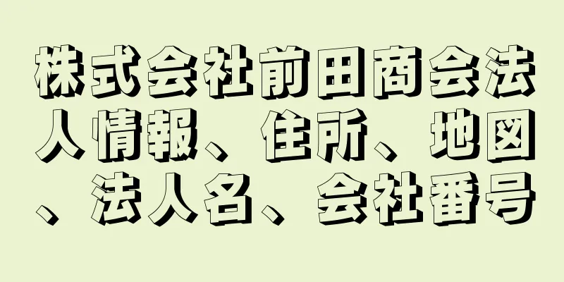 株式会社前田商会法人情報、住所、地図、法人名、会社番号