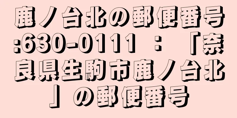 鹿ノ台北の郵便番号:630-0111 ： 「奈良県生駒市鹿ノ台北」の郵便番号