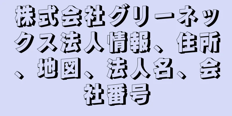 株式会社グリーネックス法人情報、住所、地図、法人名、会社番号