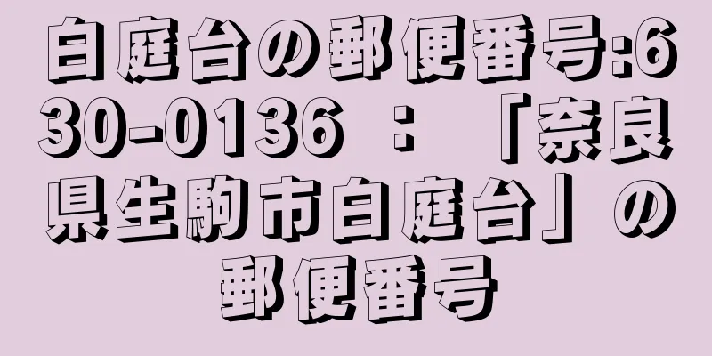 白庭台の郵便番号:630-0136 ： 「奈良県生駒市白庭台」の郵便番号