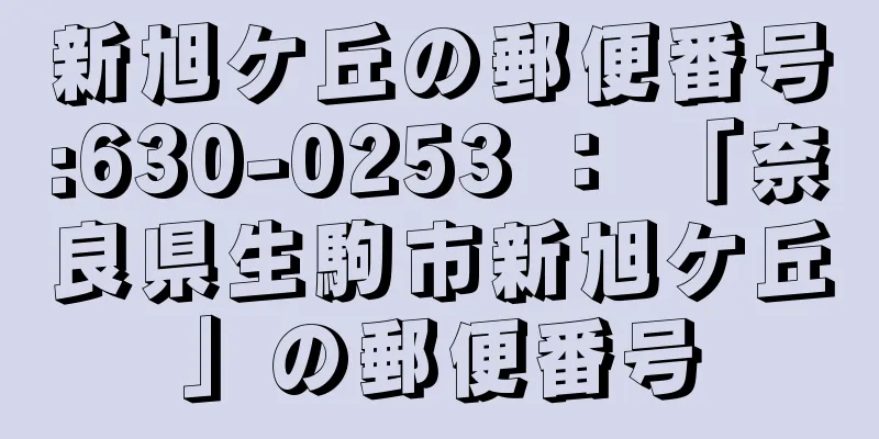 新旭ケ丘の郵便番号:630-0253 ： 「奈良県生駒市新旭ケ丘」の郵便番号