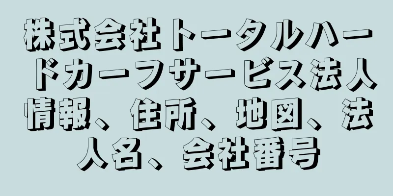 株式会社トータルハードカーフサービス法人情報、住所、地図、法人名、会社番号