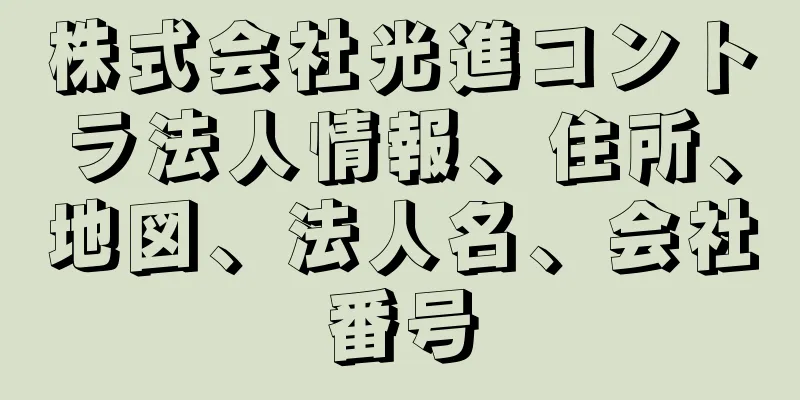 株式会社光進コントラ法人情報、住所、地図、法人名、会社番号