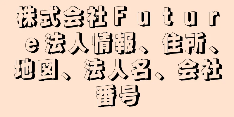 株式会社Ｆｕｔｕｒｅ法人情報、住所、地図、法人名、会社番号