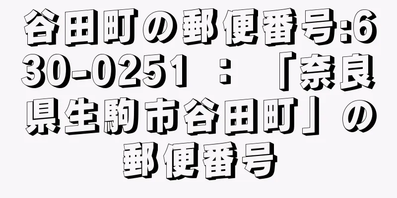 谷田町の郵便番号:630-0251 ： 「奈良県生駒市谷田町」の郵便番号