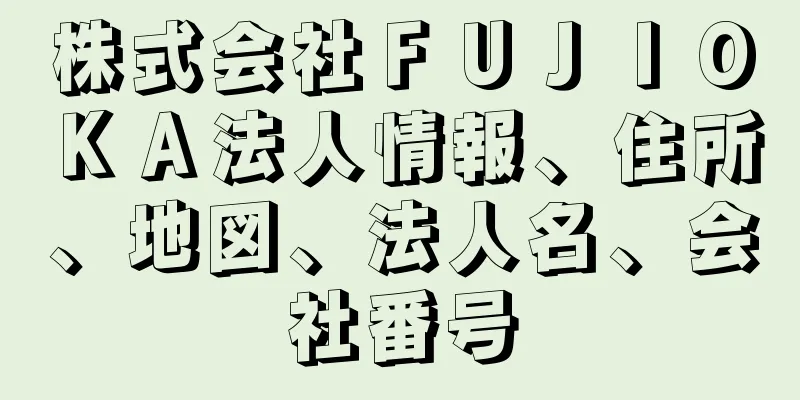 株式会社ＦＵＪＩＯＫＡ法人情報、住所、地図、法人名、会社番号