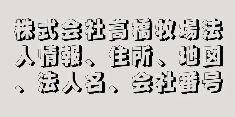 株式会社高橋牧場法人情報、住所、地図、法人名、会社番号