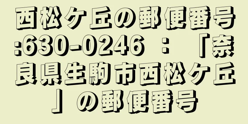 西松ケ丘の郵便番号:630-0246 ： 「奈良県生駒市西松ケ丘」の郵便番号