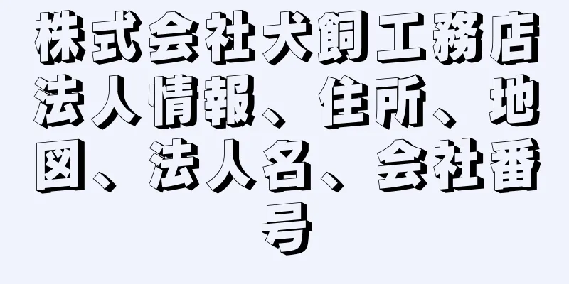 株式会社犬飼工務店法人情報、住所、地図、法人名、会社番号