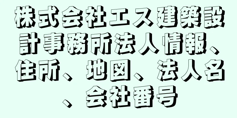 株式会社エス建築設計事務所法人情報、住所、地図、法人名、会社番号