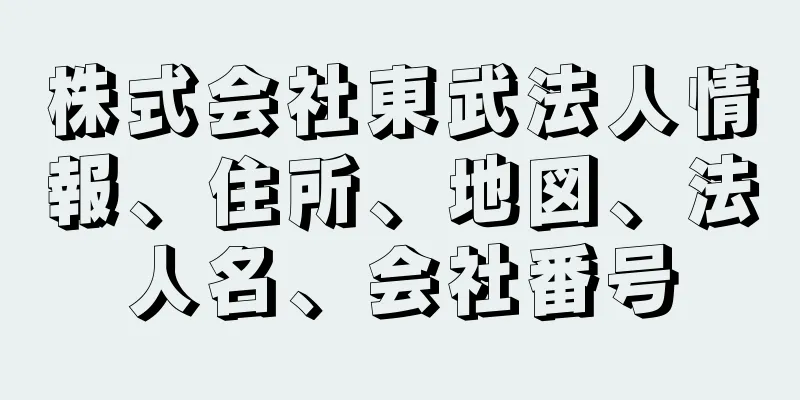 株式会社東武法人情報、住所、地図、法人名、会社番号