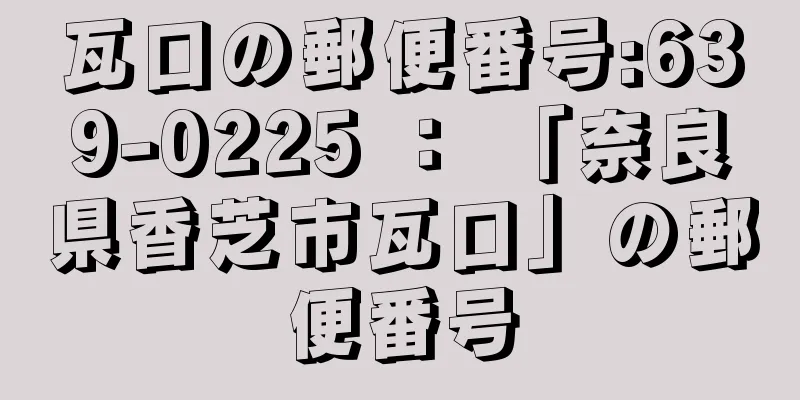 瓦口の郵便番号:639-0225 ： 「奈良県香芝市瓦口」の郵便番号