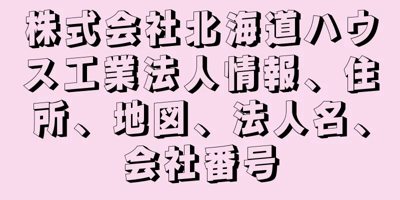 株式会社北海道ハウス工業法人情報、住所、地図、法人名、会社番号