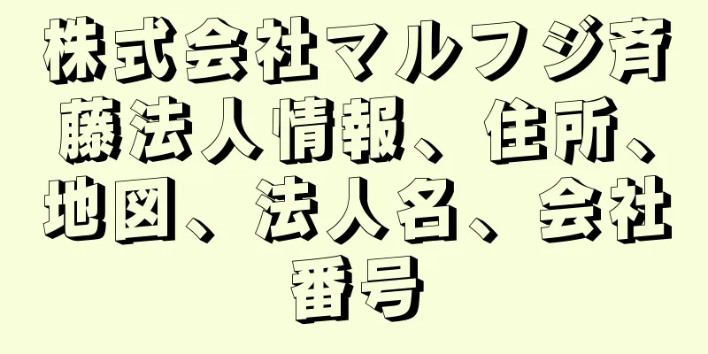 株式会社マルフジ斉藤法人情報、住所、地図、法人名、会社番号