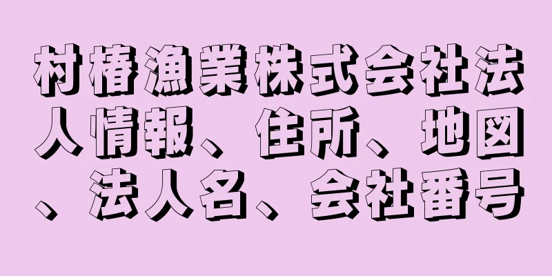 村椿漁業株式会社法人情報、住所、地図、法人名、会社番号