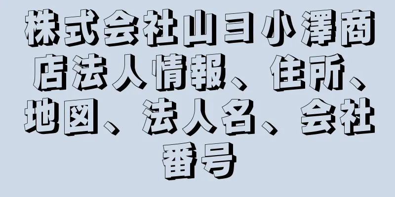 株式会社山ヨ小澤商店法人情報、住所、地図、法人名、会社番号