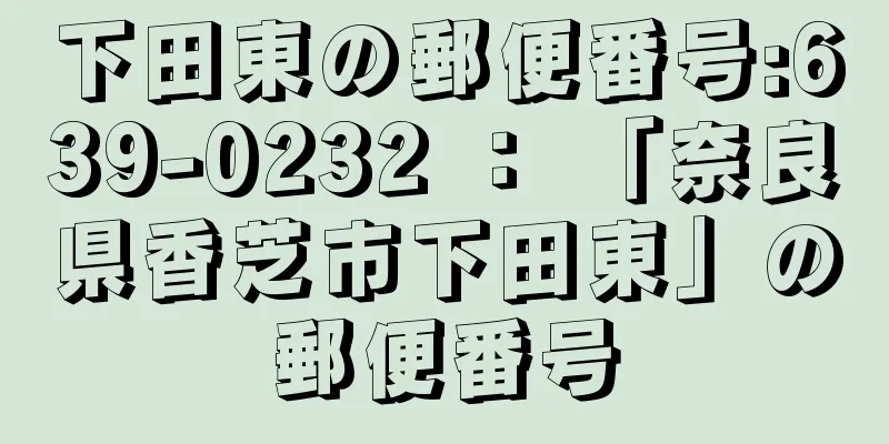 下田東の郵便番号:639-0232 ： 「奈良県香芝市下田東」の郵便番号