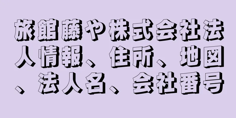 旅館藤や株式会社法人情報、住所、地図、法人名、会社番号