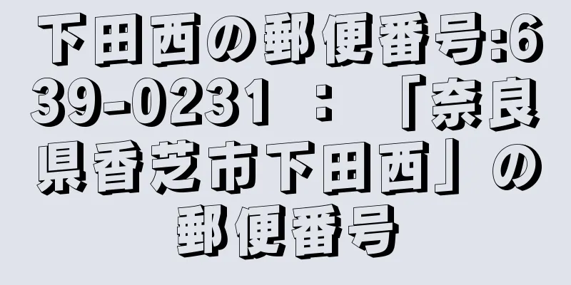 下田西の郵便番号:639-0231 ： 「奈良県香芝市下田西」の郵便番号