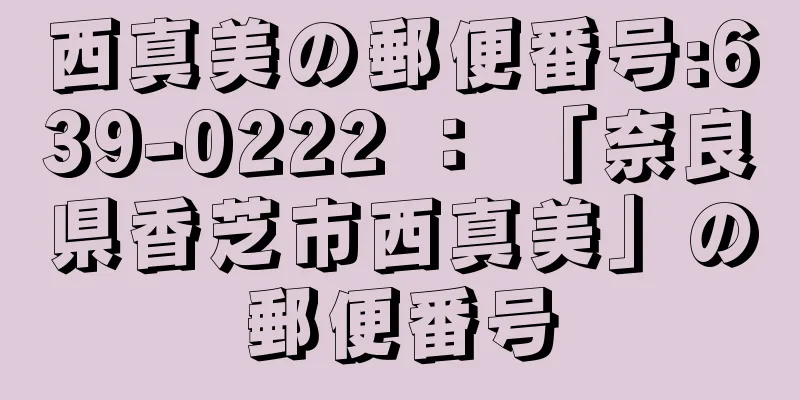 西真美の郵便番号:639-0222 ： 「奈良県香芝市西真美」の郵便番号