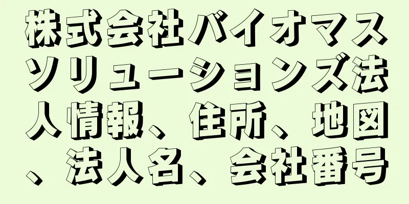 株式会社バイオマスソリューションズ法人情報、住所、地図、法人名、会社番号