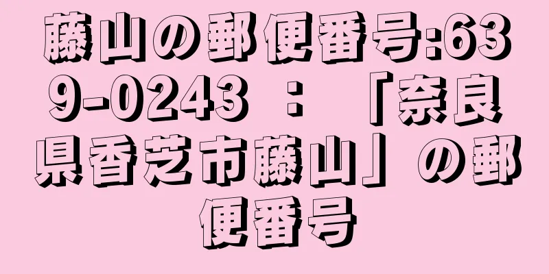 藤山の郵便番号:639-0243 ： 「奈良県香芝市藤山」の郵便番号