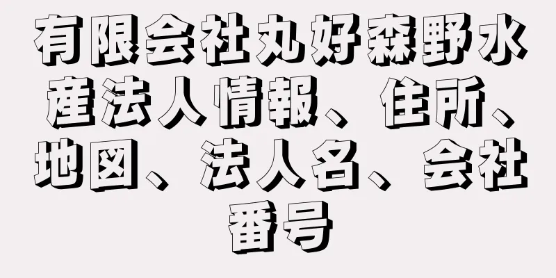 有限会社丸好森野水産法人情報、住所、地図、法人名、会社番号