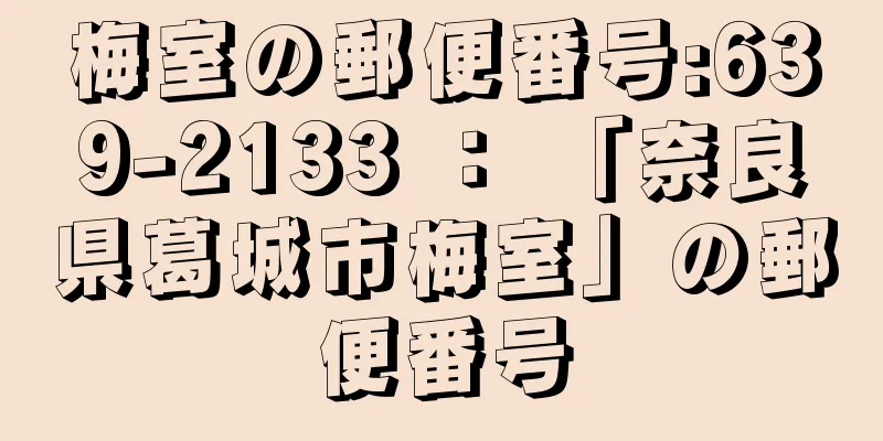 梅室の郵便番号:639-2133 ： 「奈良県葛城市梅室」の郵便番号