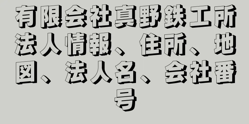 有限会社真野鉄工所法人情報、住所、地図、法人名、会社番号