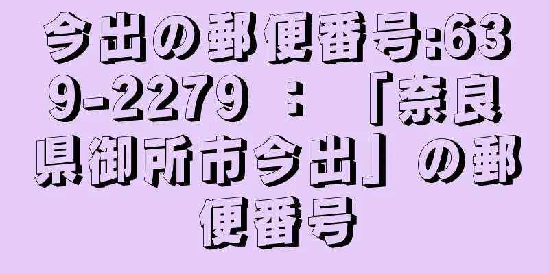 今出の郵便番号:639-2279 ： 「奈良県御所市今出」の郵便番号