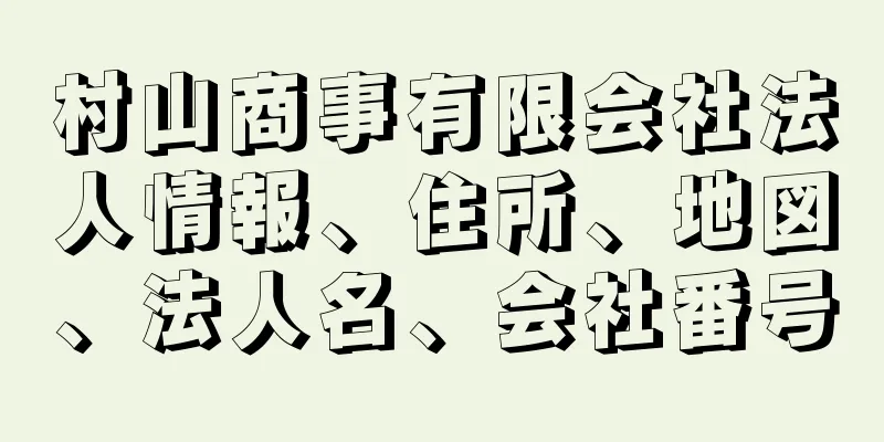 村山商事有限会社法人情報、住所、地図、法人名、会社番号