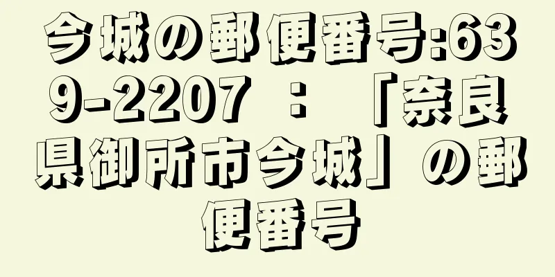 今城の郵便番号:639-2207 ： 「奈良県御所市今城」の郵便番号