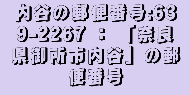 内谷の郵便番号:639-2267 ： 「奈良県御所市内谷」の郵便番号