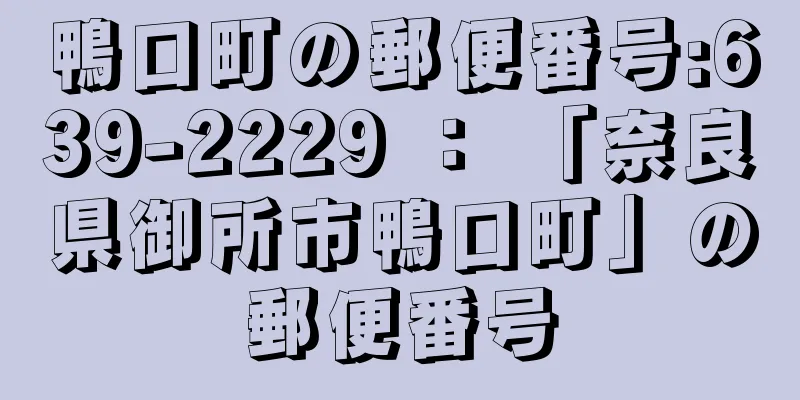 鴨口町の郵便番号:639-2229 ： 「奈良県御所市鴨口町」の郵便番号