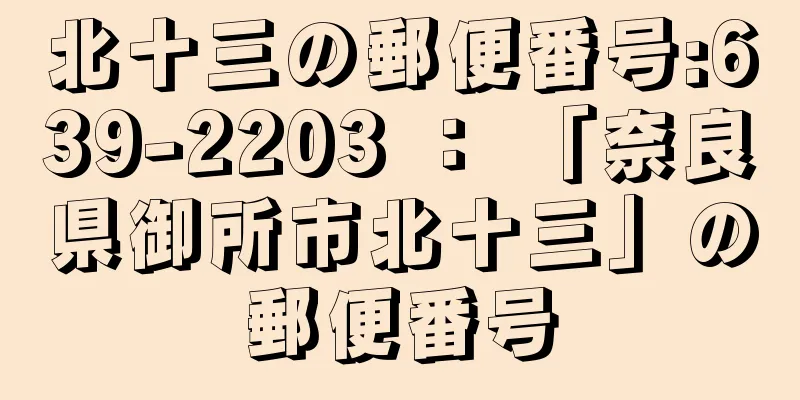 北十三の郵便番号:639-2203 ： 「奈良県御所市北十三」の郵便番号